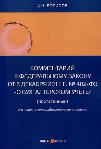 Александр Николаевич Борисов Комментарий к Федеральному закону от 6 декабря 2011 г. № 402-ФЗ«О бухгалтерском учете» (постатейный) / . — 2-е изд., перераб.и доп