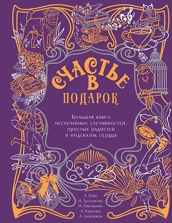 Александр Райн, Наталья Александровна Третьякова, Наталья Павлинова Счастье в подарок. Большая книга неслучайных случайностей, простых радостей и подсказок сердца