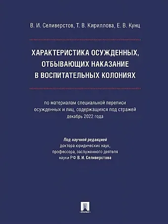 Вячеслав Иванович Селиверстов, Татьяна Васильевна Кириллова, Елена Владимировна Кунц Характеристика осужденных, отбывающих наказание в воспитательных колониях (по материалам специальной переписи осужденных и лиц, содержащихся под стражей, декабрь 2022 года). Монография
