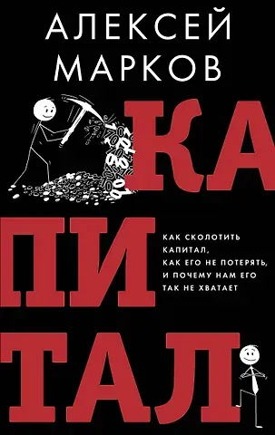 Алексей Викторович Марков Капитал. Как сколотить капитал, как его не потерять и почему нам его так не хватает