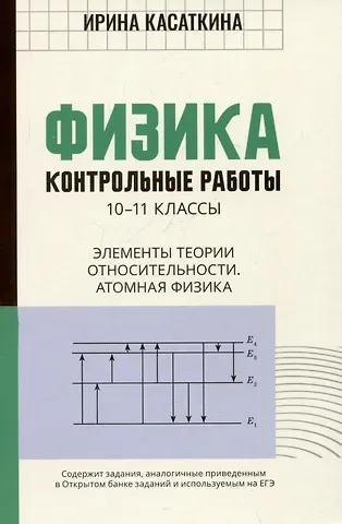 Ирина Леонидовна Касаткина Физика. Контрольные работы. 10-11 классы. Элементы теории относительности. Атомная физика