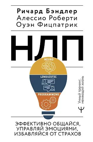 Ричард Бэндлер, Оуэн Фицпатрик, Алессио Роберти НЛП. Эффективно общайся, управляй эмоциями, избавляйся от страхов