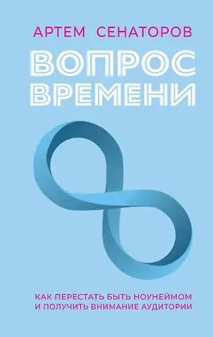 Артем Алексеевич Сенаторов Вопрос времени. Как перестать быть ноунеймом и получить внимание аудитории