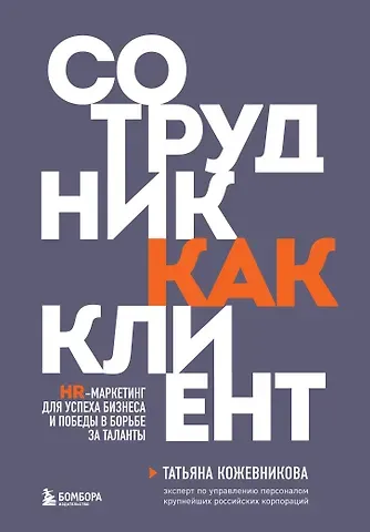 Татьяна Юрьевна Кожевникова Сотрудник как клиент. HR-маркетинг для успеха бизнеса и победы в борьбе за таланты