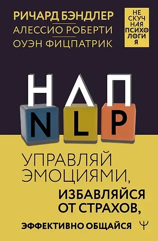 Ричард Бэндлер, Оуэн Фицпатрик, Алессио Роберти НЛП. Управляй эмоциями, избавляйся от страхов, эффективно общайся