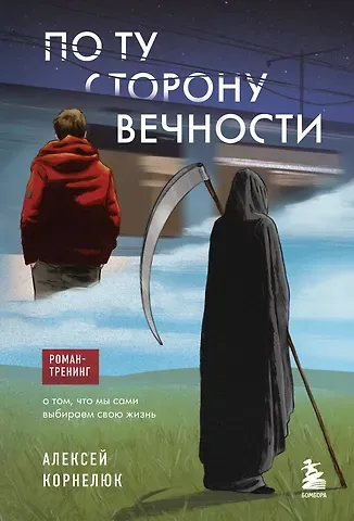 Алексей Андреевич Корнелюк По ту сторону Вечности. Роман-тренинг о том, что мы сами выбираем свою жизнь