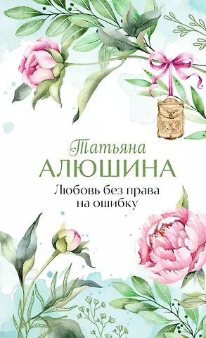 Татьяна Александровна Алюшина Любовь без права на ошибку