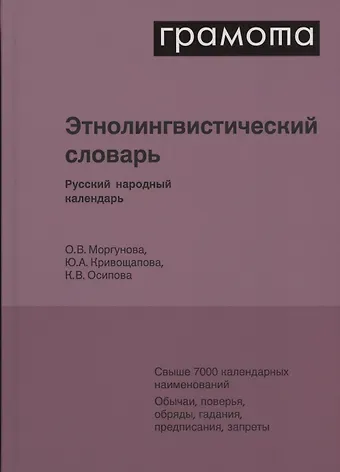 Юлия Александровна Кривощапова, Ксения Викторовна Осипова, Ольга Валерьевна Моргунова Этнолингвистический словарь. Русский народный календарь. Свыше 7000 календарных наименований. Обычаи, поверья, обряды, гадания, предписания, запреты