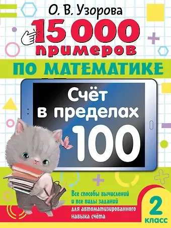 Ольга Васильевна Узорова 15 000 примеров по математике. Счет в пределах 100. Все способы вычислений и все виды заданий для автоматизированного навыка счета. 2 класс