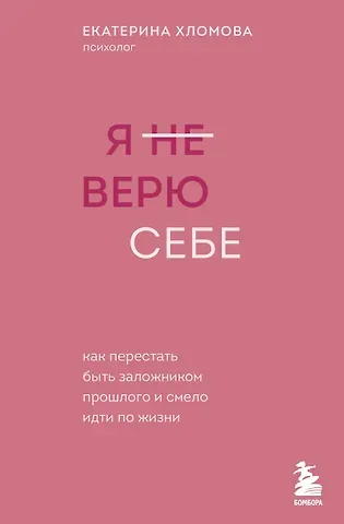 Екатерина Хломова Я не верю себе. Как перестать быть заложником прошлого и смело идти по жизни