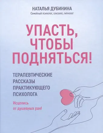 Н. А. Дубинина Упасть, чтобы подняться! Терапевтические рассказы практикующего психолога