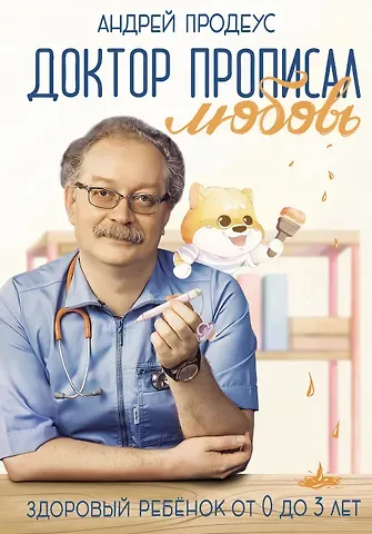 Андрей Петрович Продеус Доктор прописал любовь. Здоровый ребенок от 0 до 3 лет