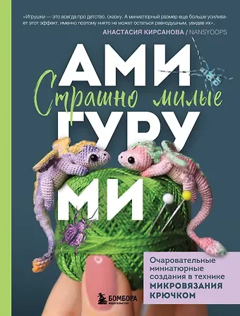 Анастасия Игоревна Кирсанова Страшно милые амигуруми. Очаровательные миниатюрные создания в технике микровязания крючком