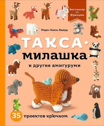 Мари-Ноэль Баярд Такса-милашка и другие амигуруми. 35 проектов крючком