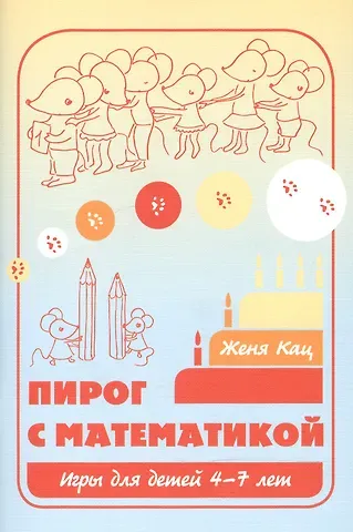 Евгения Марковна Кац Пирог с математикой Игры для детей 4-7 л. (6,7,8 изд) (м) Кац