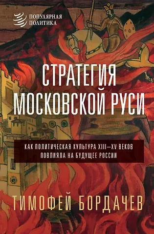 Тимофей Вячеславович Бордачëв Стратегия Московской Руси. Как политическая культура XIII-XV веков повлияла на будущее России