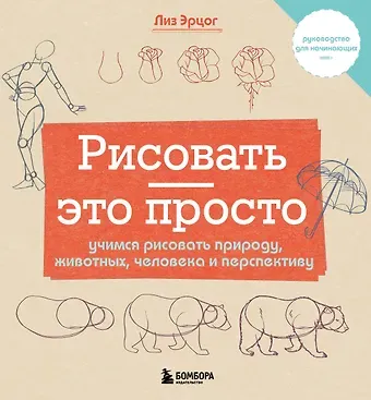Лиз Эрцог Рисовать — это просто. Учимся рисовать природу, животных, человека и перспективу