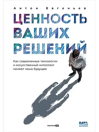 Антон Евгеньев Ценность ваших решений. Как современные технологии и искусственный интеллект меняют наше будущее