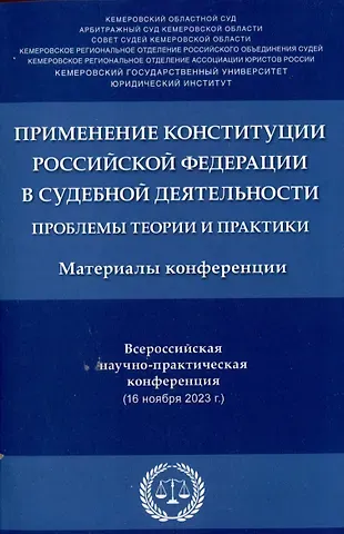 Применение Конституции Российской Федерации в судебной деятельности: проблемы теории и практики : материалы Всероссийской научно-практической конференции (16 ноября 2023 г.)