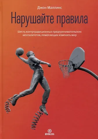 Джон Маллинс Нарушайте правила! Шесть контртрадиционных предпринимательских менталитетов, помогающих изменить мир