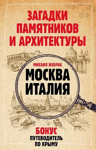 Михаил Жебрак Загадки памятников и архитектуры. Москва. Италия. Бонус: Путеводитель по Крыму