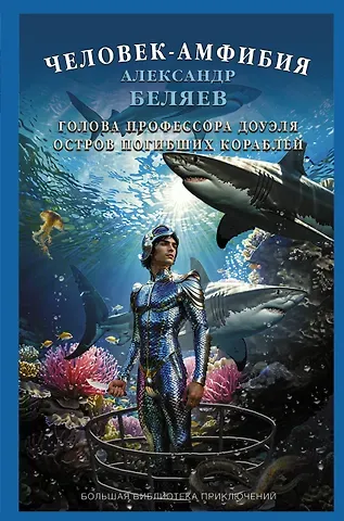 Александр Романович Беляев Человек-амфибия. Голова профессора Доуэля. Остров погибших кораблей