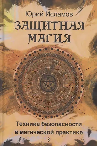 Юрий Владимирович Исламов Защитная магия. Техника безопасности в магической практике
