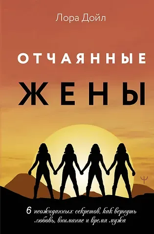 Лора Дойл Отчаянные жены. 6 неожиданных секретов, как вернуть любовь, внимание и время мужа