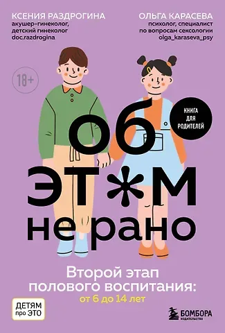 Ксения Александровна Раздрогина, Ольга Александровна Карасева Об ЭТОМ не рано. Второй этап полового воспитания: от 6 до 14 лет. Книга для родителей.