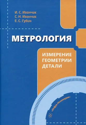 Сергей Николаевич Иванчик, Илья Сергеевич Иванчик, Евгений Сергеевич Губин Метрология. Измерение геометрии детали