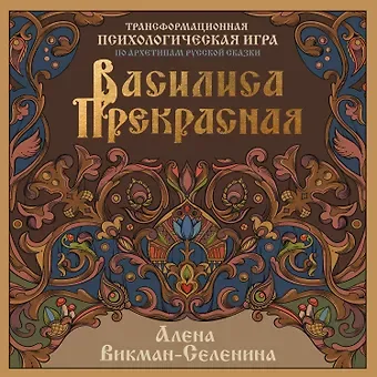 Викман-Селенина Алена Николаевна Василиса Прекрасная. Трансформационная психологическая игра по архетипам русской сказки
