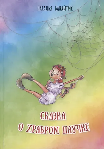 Наталья Георгиевна Банайтис Сказка о храбром паучке