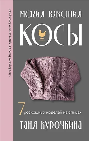 Татьяна А. Курочкина Магия вязания. КОСЫ. 7 роскошных моделей на спицах