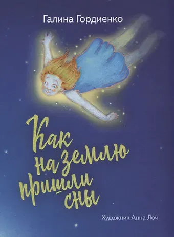 Галина Анатольевна Гордиенко Как на землю пришли сны (илл. Лоч) Гордиенко
