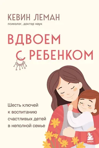 Кевин Леман Вдвоем с ребенком. Шесть ключей к воспитанию счастливых детей в неполной семье
