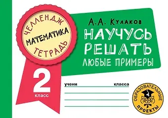 Алексей Алексеевич Кулаков Математика. Научусь решать любые примеры. 2 класс