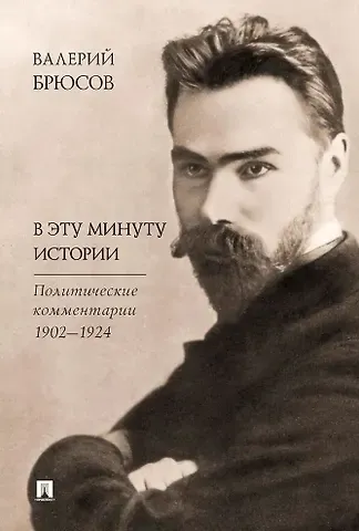 Валерий Яковлевич Брюсов В эту минуту истории. Политические комментарии 1902–1924