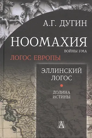 Александр Гельевич Дугин Ноомахия: войны ума. Логос Европы. Эллинский Логос. Долина истины