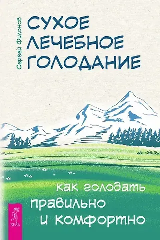 Сергей Иванович Филонов Сухое лечебное голодание. Как голодать правильно и комфортно