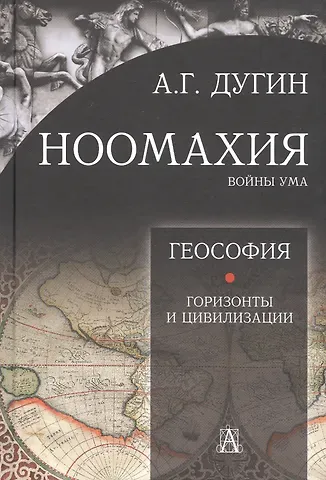 Александр Гельевич Дугин Ноомахия: войны ума. Геософия. Горизонты и цивилизации