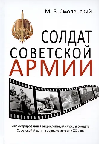 Михаил Борисович Смоленский Солдат Советской армии. Иллюстрированная энциклопедия службы советского солдата в зеркале истории XX века