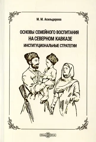 Мадина Магомедовна Асильдерова Основы семейного воспитания на Северном Кавказе: институциональные стратегии. Монография