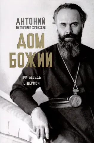 Митрополит Антоний Сурожский Дом Божий. Три беседы о Церкви
