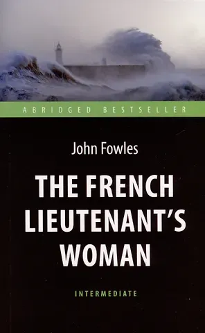 Джон Роберт Фаулз The French Lieutenent’s Woman = Женщина французского лейтенанта. Intermediate