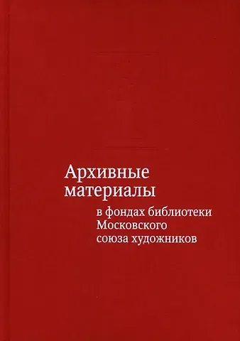 Тамара Владимировна Юдина Архивные материалы в фондах библиотеки Московского союза художников. Альбом-каталог