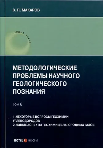 В. П. Макаров Методологические проблемы научного геологического познания. Том 6. 1. Некоторые вопросы геохимии углеводородов. 2. Новые аспекты геохимии благородных газов