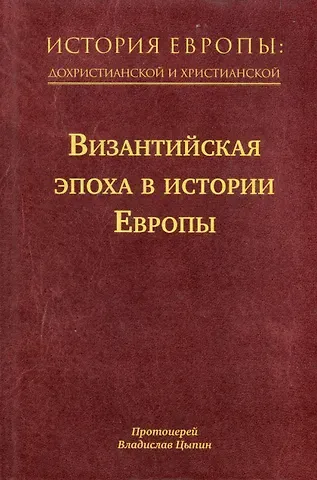 Владислав Александрович Цыпин История Европы: дохристианской и христианской. Том 8. Византийская эпоха в истории Европы