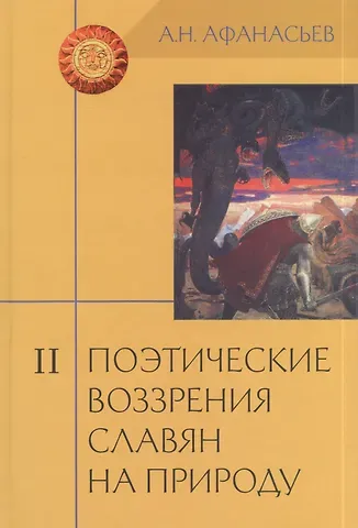 Александр Николаевич Афанасьев Поэтические воззрения славян на природу: Опыт сравнительного изучения славянских преданий и верований в связи с мифическими сказаниями... В 3 т. Т. II