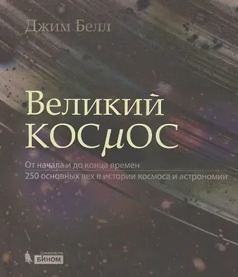 Джим Белл Великий космос. От начала и до конца времен. 250 основных вех в истории космоса и астрономии
