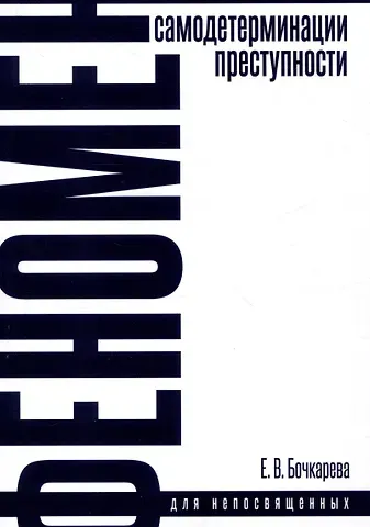 Елена Вадимовна Бочкарева Феномен самодетерминации преступности для непосвященных. Монография